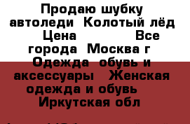 Продаю шубку автоледи. Колотый лёд.  › Цена ­ 28 000 - Все города, Москва г. Одежда, обувь и аксессуары » Женская одежда и обувь   . Иркутская обл.